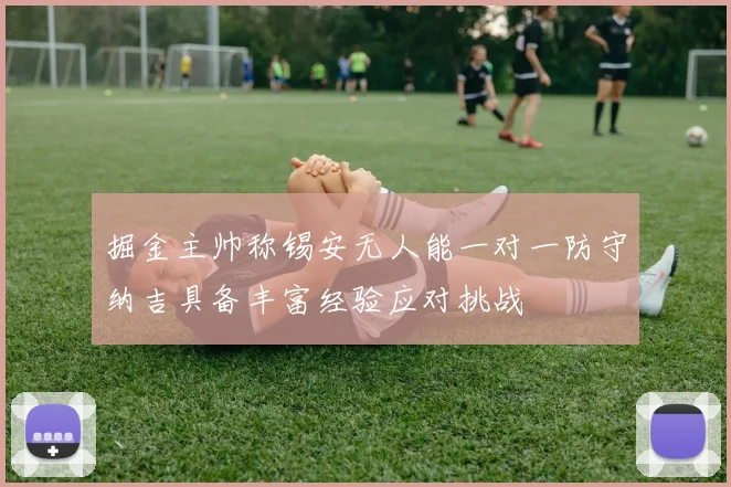 掘金主帅称锡安无人能一对一防守纳吉具备丰富经验应对挑战