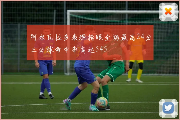 阿尔瓦拉多表现抢眼全场最高24分三分球命中率高达545