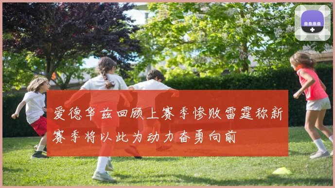 爱德华兹回顾上赛季惨败雷霆称新赛季将以此为动力奋勇向前