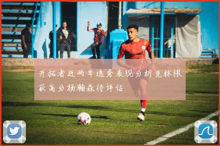 开拓者近两年选秀表现分析克林根获高分杨瀚森待评估