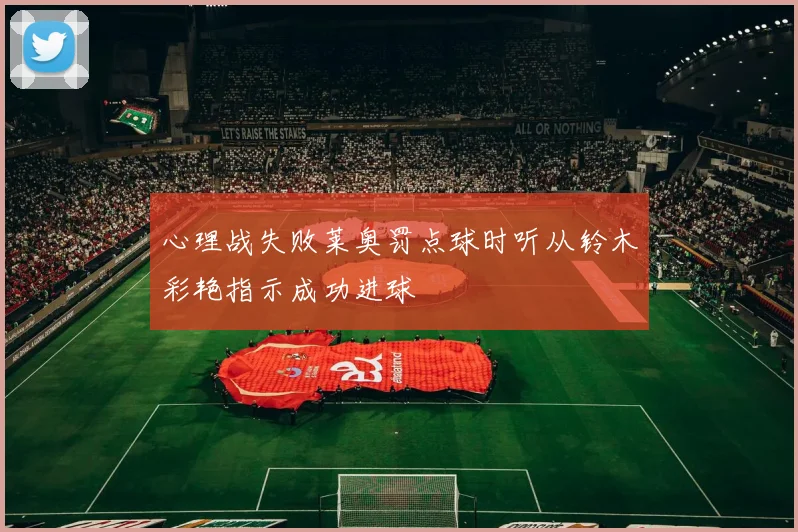 心理战失败莱奥罚点球时听从铃木彩艳指示成功进球