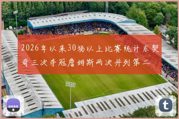 2026年以来30场以上比赛统计东契奇三次夺冠詹姆斯两次并列第二