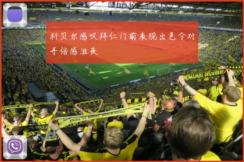 科贝尔感叹拜仁门前表现出色令对手倍感沮丧