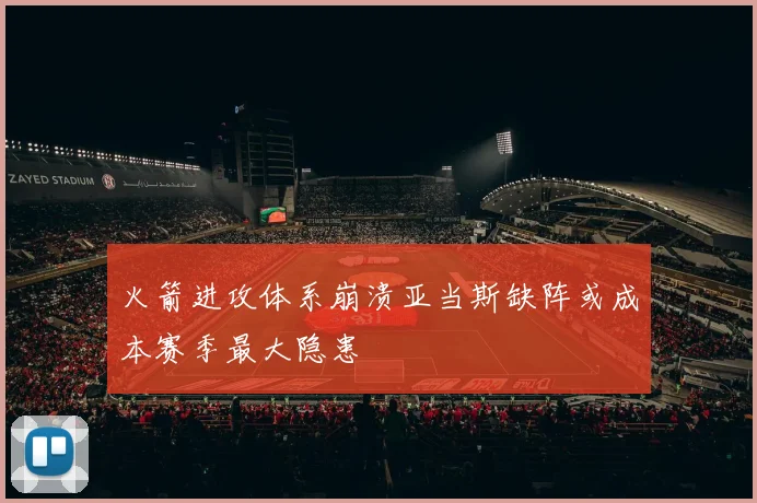 火箭进攻体系崩溃亚当斯缺阵或成本赛季最大隐患