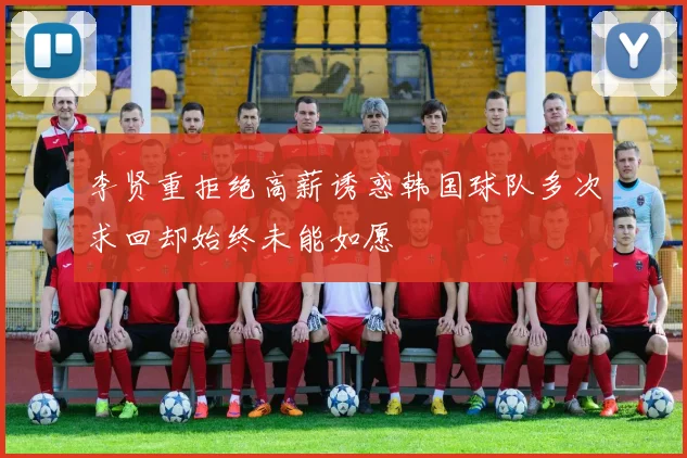 李贤重拒绝高薪诱惑韩国球队多次求回却始终未能如愿