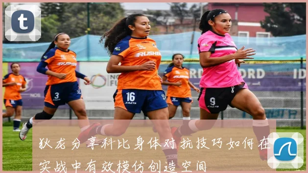 狄龙分享科比身体对抗技巧如何在实战中有效模仿创造空间