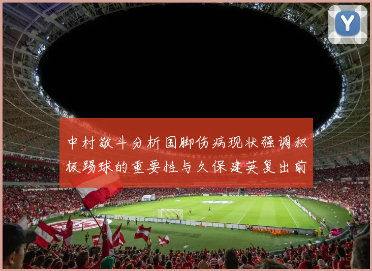 中村敬斗分析国脚伤病现状强调积极踢球的重要性与久保建英复出前景